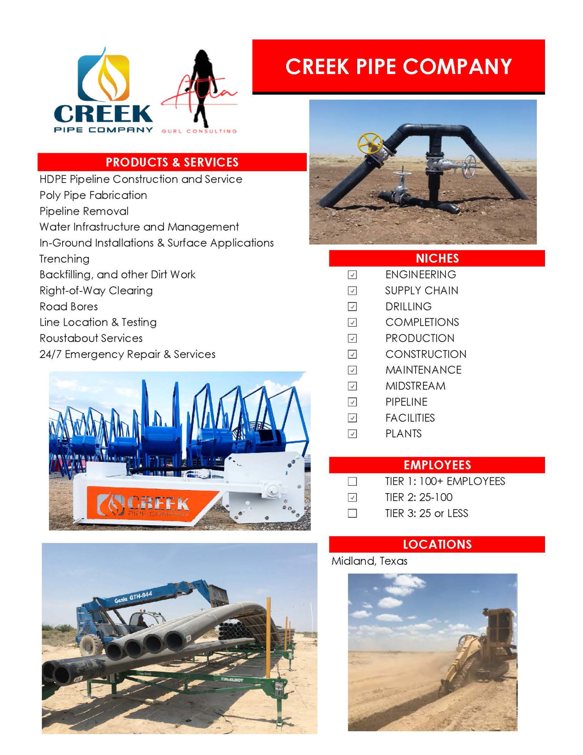 Creek Pipe Company - Vendor Client - PRODUCTS & SERVICES HDPE Pipeline Construction and Service Poly Pipe Fabrication Pipeline Removal Water Infrastructure and Management In-Ground Installations & Surface Applications Trenching Backfilling, and other Dirt Work Right-of-Way Clearing Road Bores Line Location & Testing Roustabout Services 24/7 Emergency Repair